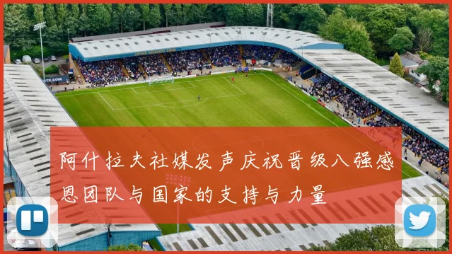 阿什拉夫社媒发声庆祝晋级八强感恩团队与国家的支持与力量