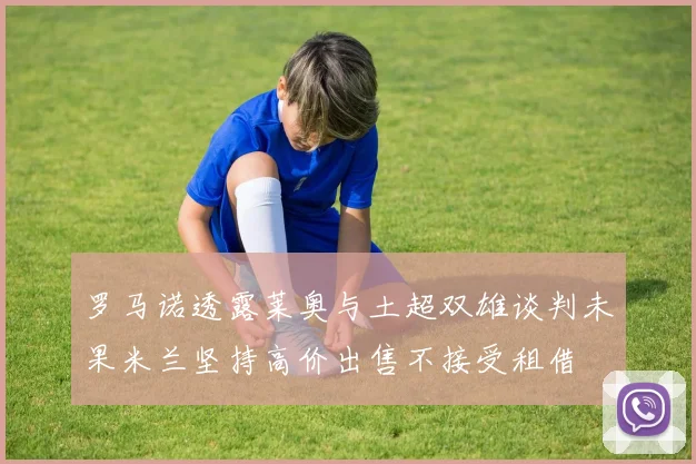 罗马诺透露莱奥与土超双雄谈判未果米兰坚持高价出售不接受租借