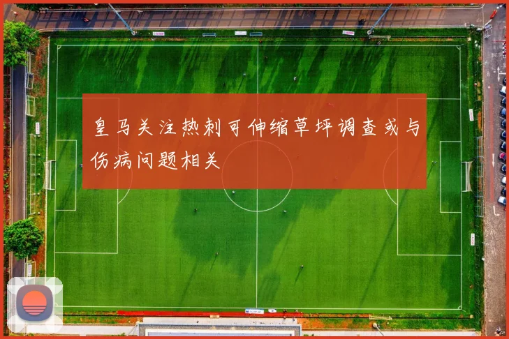 皇马关注热刺可伸缩草坪调查或与伤病问题相关