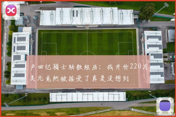 卢回忆骑士助教经历：我开价220万美元竟然被接受了真是没想到
