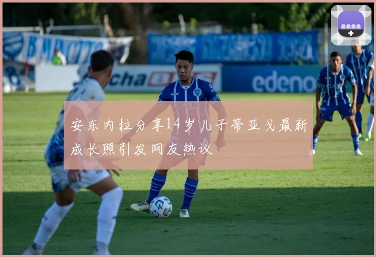 安东内拉分享14岁儿子蒂亚戈最新成长照引发网友热议