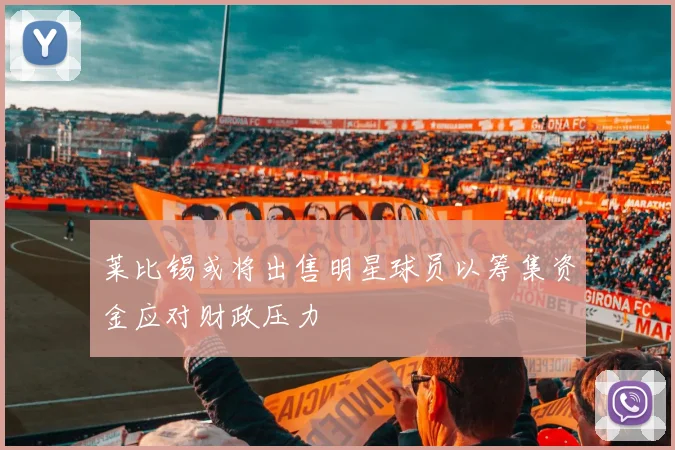 莱比锡或将出售明星球员以筹集资金应对财政压力