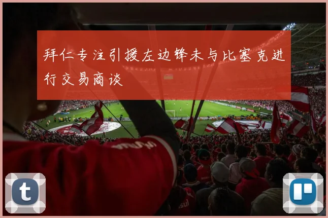 拜仁专注引援左边锋未与比塞克进行交易商谈