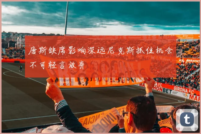 唐斯缺席影响深远尼克斯抓住机会不可轻言放弃