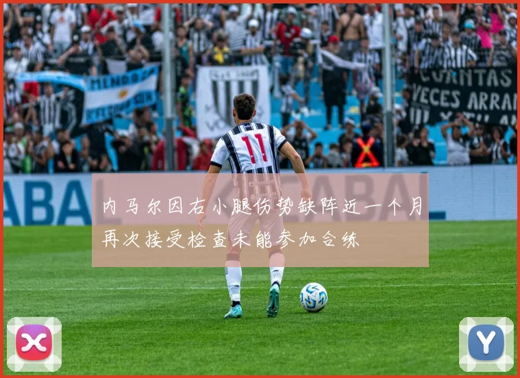 内马尔因右小腿伤势缺阵近一个月再次接受检查未能参加合练