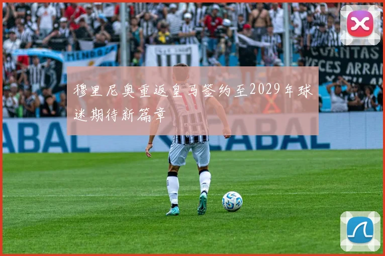 穆里尼奥重返皇马签约至2029年球迷期待新篇章