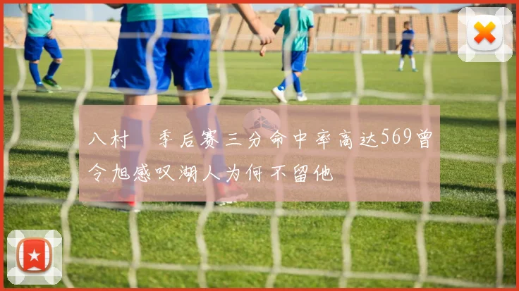 八村塁季后赛三分命中率高达569曾令旭感叹湖人为何不留他