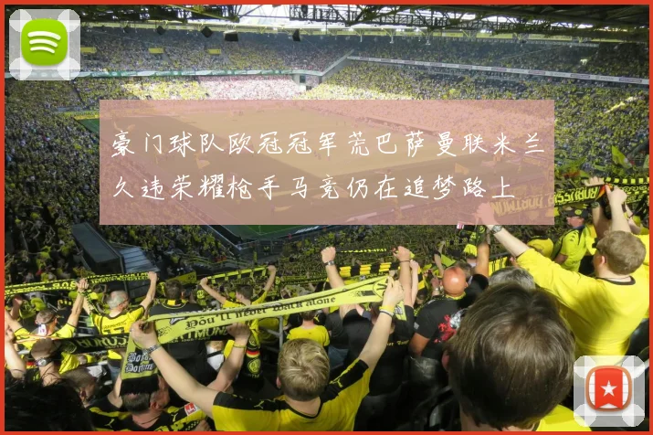 豪门球队欧冠冠军荒巴萨曼联米兰久违荣耀枪手马竞仍在追梦路上