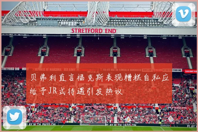 贝弗利直言福克斯表现糟糕自私应给予JR式待遇引发热议