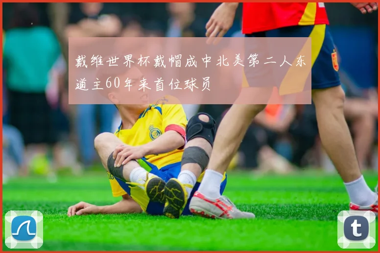 戴维世界杯戴帽成中北美第二人东道主60年来首位球员